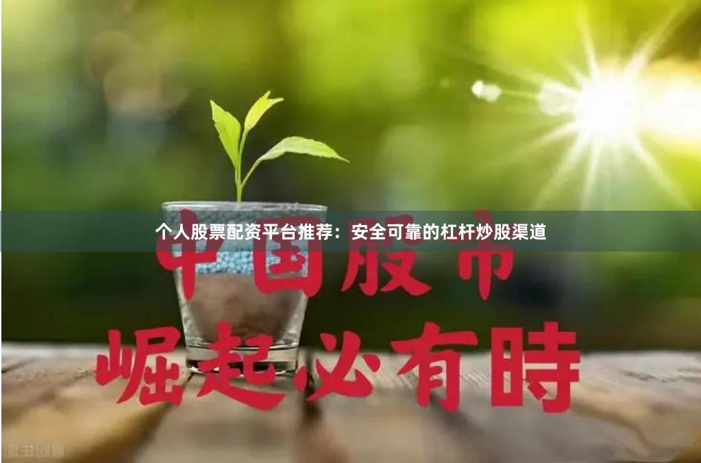 个人股票配资平台推荐：安全可靠的杠杆炒股渠道