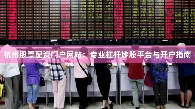 杭州股票配资门户网站：专业杠杆炒股平台与开户指南