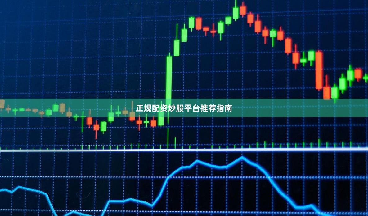 正规配资炒股平台推荐指南