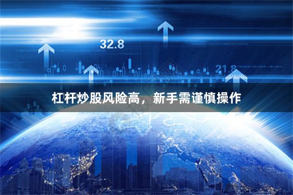 杠杆炒股风险高，新手需谨慎操作