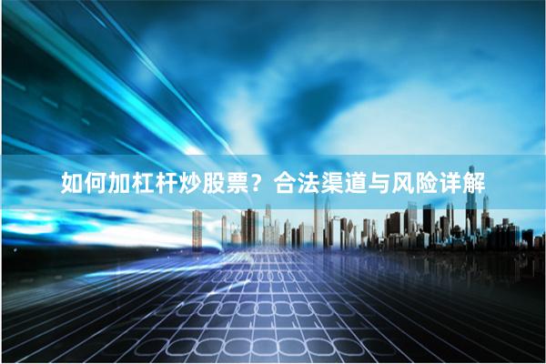 如何加杠杆炒股票？合法渠道与风险详解