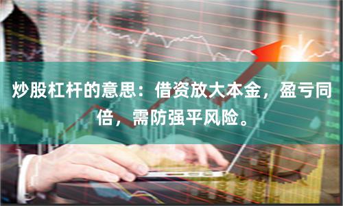 炒股杠杆的意思：借资放大本金，盈亏同倍，需防强平风险。