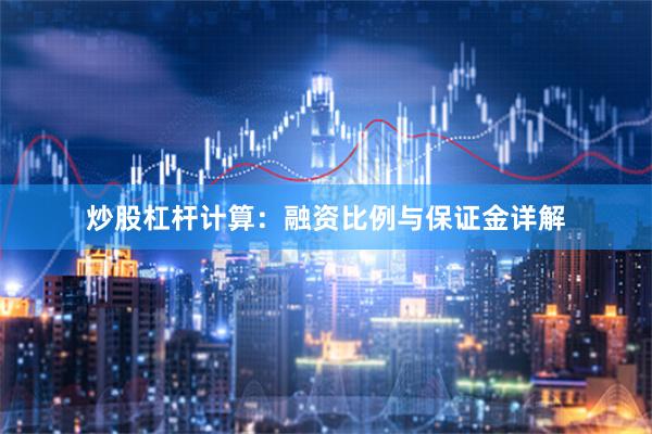 炒股杠杆计算：融资比例与保证金详解