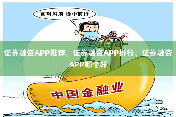 证券融资APP推荐、证券融资APP排行、证券融资APP哪个好