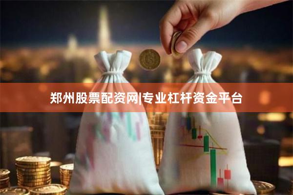 郑州股票配资网|专业杠杆资金平台