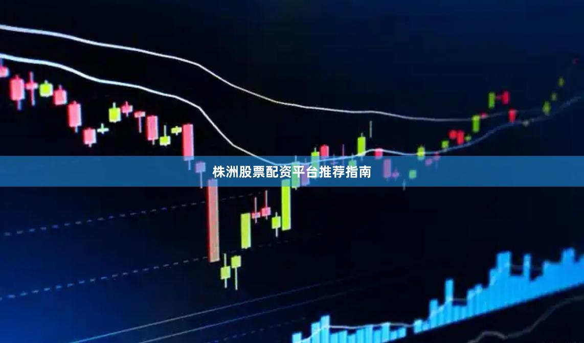株洲股票配资平台推荐指南