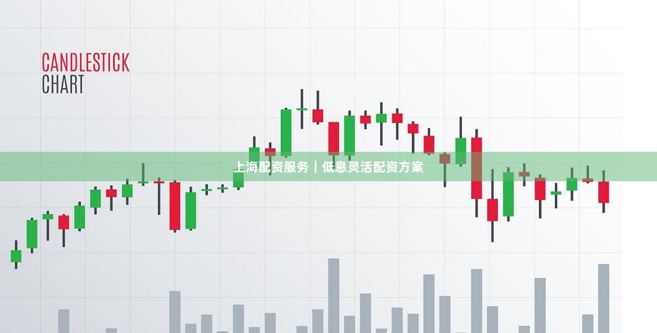 上海配资服务｜低息灵活配资方案