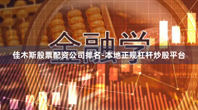 佳木斯股票配资公司排名-本地正规杠杆炒股平台