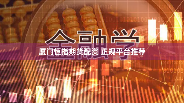 厦门恒指期货配资 正规平台推荐