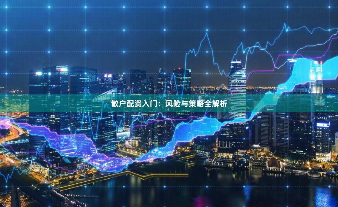 散户配资入门：风险与策略全解析